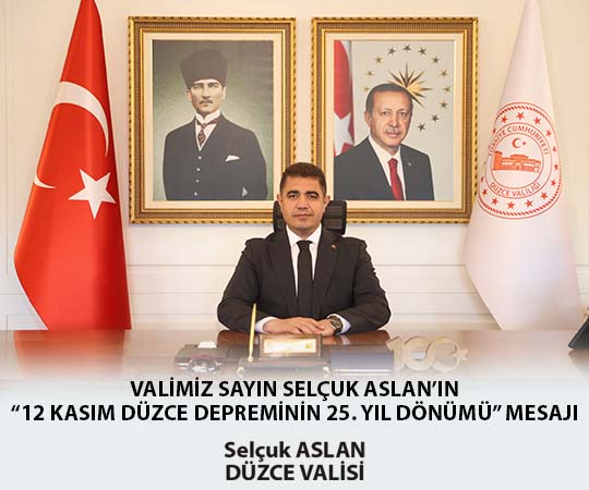 VALİMİZ SAYIN SELÇUK ASLAN’IN “12 KASIM DÜZCE DEPREMİNİN 25. YIL DÖNÜMÜ” MESAJI