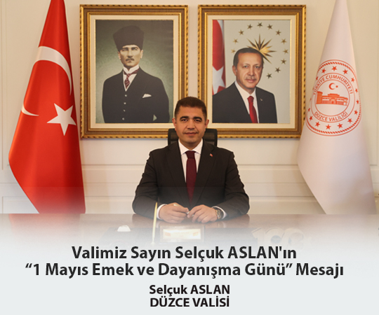 VALİMİZ SAYIN SELÇUK ASLAN’IN  “1 MAYIS EMEK VE DAYANIŞMA GÜNÜ” MESAJI
